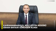 Kahramanmaraş İl Millî Eğitim Müdürü Erhan Baydur görevden alındı