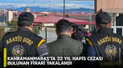 Kahramanmaraş’ta 22 yıl hapis cezası bulunan firari yakalandı
