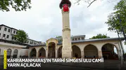 Kahramanmaraş’ın tarihi simgesi Ulu Camii yarın açılacak