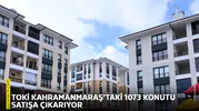 TOKİ Kahramanmaraş’taki 1073 konutu satışa çıkarıyor