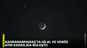 Kahramanmaraş’ta hilal ve Venüs aynı kadrajda buluştu