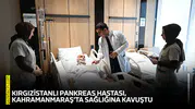 Kırgızistanlı pankreas hastası, Kahramanmaraş’ta sağlığına kavuştu
