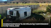 Kahramanmaraş'ta devrilen işçi servisindeki 19 kişi yaralandı