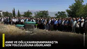 Anne ve oğlu Kahramanmaraş’ta son yolculuğuna uğurlandı