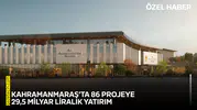 Kahramanmaraş’ta 86 projeye 29,5 milyar liralık yatırım