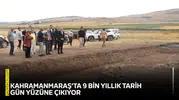 Kahramanmaraş’ta 9 bin yıllık tarih gün yüzüne çıkıyor
