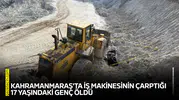 Kahramanmaraş'ta iş makinesinin çarptığı 17 yaşındaki genç öldü