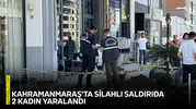 Kahramanmaraş'ta silahlı saldırıda 2 kadın yaralandı