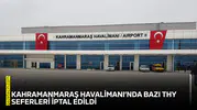 Kahramanmaraş Havalimanı’nda bazı THY seferleri iptal edildi