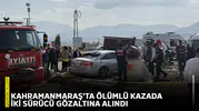 Kahramanmaraş'ta ölümlü kazada iki sürücü gözaltına alındı
