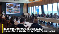 Kahramanmaraş’ta uluslararası iş birliğiyle şehrin geleceğine önemli adım