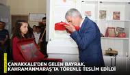 Çanakkale’den gelen Bayrak, Kahramanmaraş’ta törenle teslim edildi