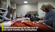 Kahramanmaraş’ın üreten ve gelişen kadınları iş başında