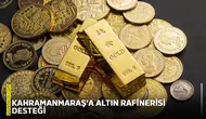 Kahramanmaraş’a altın rafinerisi desteği