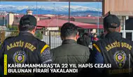 Kahramanmaraş’ta 22 yıl hapis cezası bulunan firari yakalandı