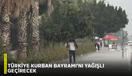 Türkiye Kurban Bayramı'nı yağışlı geçirecek