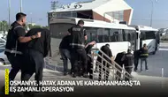 Osmaniye, Hatay, Adana ve Kahramanmaraş'ta eş zamanlı operasyon