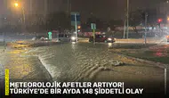 Meteorolojik afetler artıyor! Türkiye’de bir ayda 148 şiddetli olay