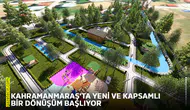 Kahramanmaraş’ta yeni ve kapsamlı bir dönüşüm başlıyor