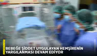 Bebeğe şiddet uygulayan hemşirenin yargılanması devam ediyor