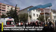 Kahramanmaraş’ta menfur saldırı! Yaralı öğrenciden acı haber geldi