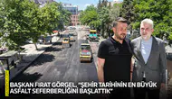 Başkan Fırat Görgel, “Şehir tarihinin en büyük asfalt seferberliğini başlattık”