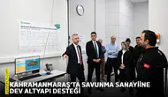 Kahramanmaraş’ta savunma sanayiine dev altyapı desteği