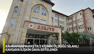 Kahramanmaraş'ta 2 kişinin öldüğü silahlı kavgaya ilişkin dava ertelendi