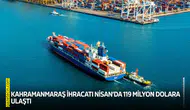 Kahramanmaraş ihracatı Nisan’da 119 milyon dolara ulaştı