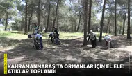 Kahramanmaraş’ta ormanlar için el ele! Atıklar toplandı