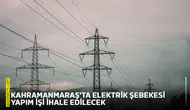 Kahramanmaraş'ta elektrik şebekesi yapım işi ihale edilecek