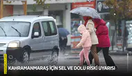 Kahramanmaraş için sel ve dolu riski uyarısı