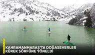Kahramanmaraş’ta doğaseverler kürek sörfüne yöneldi