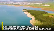 Kartalkaya Sulama Projesi ile Kahramanmaraş'ta su kayıpları azalacak