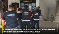 Kahramanmaraş’ta uyuşturucu operasyonu! 195 bin yasaklı madde yakalandı