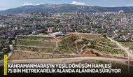 Kahramanmaraş’ın yeşil dönüşüm hamlesi 75 bin metrekarelik alanda alanında sürüyor