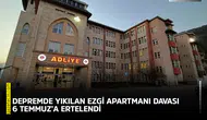 Depremde yıkılan Ezgi Apartmanı davası 6 Temmuz’a ertelendi