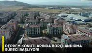 Deprem konutlarında borçlandırma süreci başlıyor!
