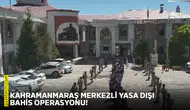 Kahramanmaraş merkezli yasa dışı bahis operasyonu!