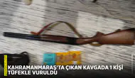 Kahramanmaraş'ta çıkan kavgada 1 kişi tüfekle vuruldu