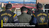3 yıldan fazladır aranıyordu! Firari hükümlü Kayseri’de yakalandı