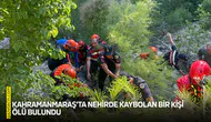 Kahramanmaraş'ta nehirde kaybolan bir kişi ölü bulundu