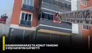Kahramanmaraş'ta konut yangını! 3 kişi hayatını kaybetti