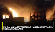 Kahramanmaraş'ta mobilya mağazasında yangın: 1 kişi ağır yaralandı