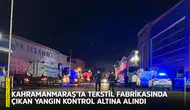 Kahramanmaraş'ta tekstil fabrikasında çıkan yangın kontrol altına alındı