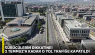 Sürücülerin dikkatine! 2 Temmuz’a kadar o yol trafiğe kapatıldı