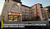 Kahramanmaraş'ta iki kardeşin öldürülmesine ilişkin yargılama sürdü