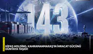 KİPAŞ Holding, Kahramanmaraş’ın ihracat gücünü dünyaya taşıdı!