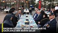 Başkan Görgel, şehit yakınları ve gazilerle bir araya geldi