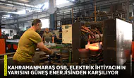 Kahramanmaraş OSB, elektrik ihtiyacının yarısını güneş enerjisinden karşılıyor